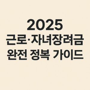 2025 근로·자녀장려금 완전 정복 가이드